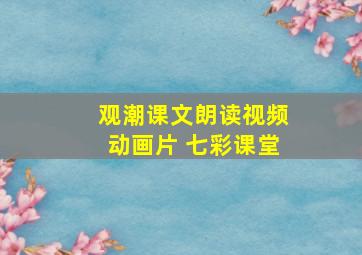 观潮课文朗读视频动画片 七彩课堂